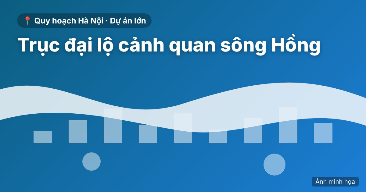Trục đại lộ cảnh quan sông Hồng: quy mô gần 737.000 tỷ đồng, đi qua 16 xã, phường